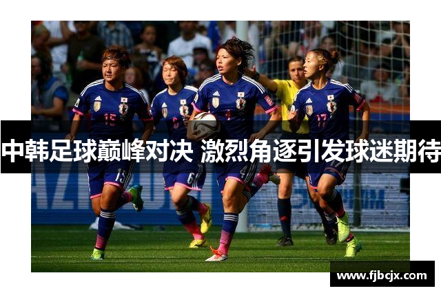 中韩足球巅峰对决 激烈角逐引发球迷期待