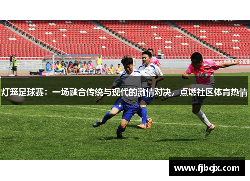 灯笼足球赛：一场融合传统与现代的激情对决，点燃社区体育热情