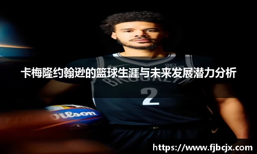 bwin必赢卡梅隆约翰逊的篮球生涯与未来发展潜力分析