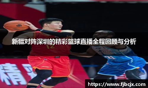 bwin必赢新疆对阵深圳的精彩篮球直播全程回顾与分析