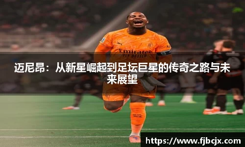 bwin必赢迈尼昂：从新星崛起到足坛巨星的传奇之路与未来展望